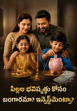 పిల్లల భవిష్యత్తు కోసం బంగారమా? ఇన్వెస్ట్‌మెంట్సా?